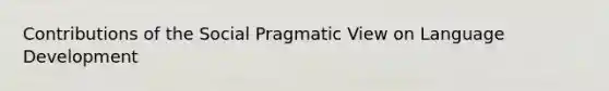 Contributions of the Social Pragmatic View on Language Development