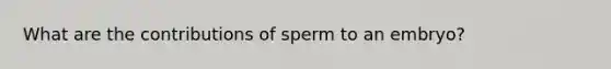 What are the contributions of sperm to an embryo?