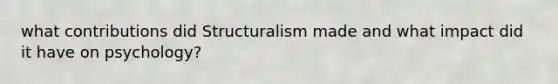 what contributions did Structuralism made and what impact did it have on psychology?