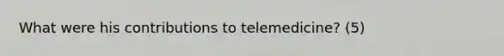 What were his contributions to telemedicine? (5)