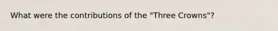 What were the contributions of the "Three Crowns"?