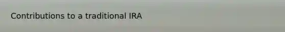 Contributions to a traditional IRA