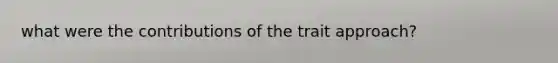 what were the contributions of the trait approach?