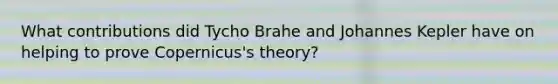 What contributions did Tycho Brahe and Johannes Kepler have on helping to prove Copernicus's theory?