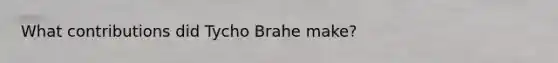 What contributions did Tycho Brahe make?