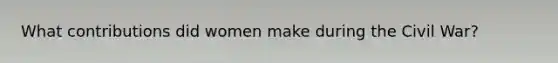 What contributions did women make during the Civil War?