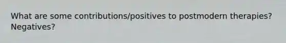 What are some contributions/positives to postmodern therapies? Negatives?