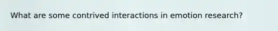 What are some contrived interactions in emotion research?