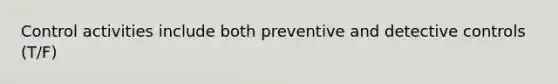 Control activities include both preventive and detective controls (T/F)