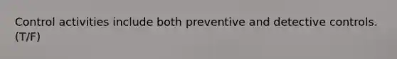 Control activities include both preventive and detective controls. (T/F)