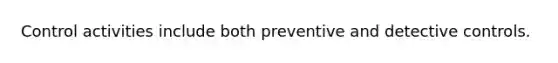 Control activities include both preventive and detective controls.