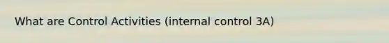 What are Control Activities (internal control 3A)