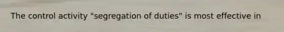 The control activity "segregation of duties" is most effective in