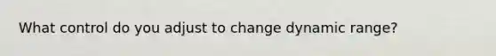What control do you adjust to change dynamic range?