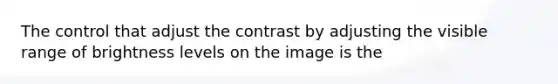 The control that adjust the contrast by adjusting the visible range of brightness levels on the image is the