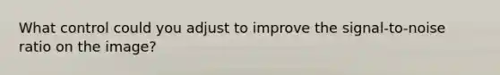 What control could you adjust to improve the signal-to-noise ratio on the image?