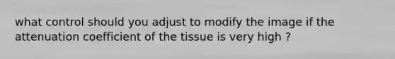 what control should you adjust to modify the image if the attenuation coefficient of the tissue is very high ?