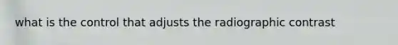 what is the control that adjusts the radiographic contrast
