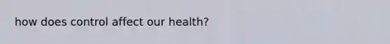 how does control affect our health?