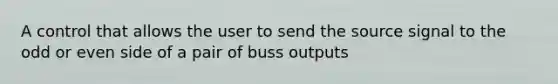 A control that allows the user to send the source signal to the odd or even side of a pair of buss outputs