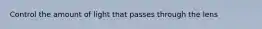 Control the amount of light that passes through the lens