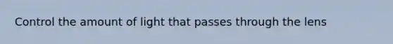 Control the amount of light that passes through the lens
