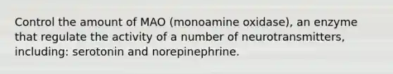 Control the amount of MAO (monoamine oxidase), an enzyme that regulate the activity of a number of neurotransmitters, including: serotonin and norepinephrine.