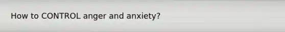 How to CONTROL anger and anxiety?