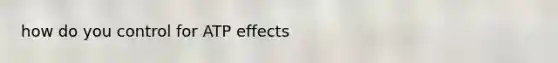 how do you control for ATP effects