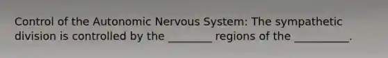 Control of the Autonomic Nervous System: The sympathetic division is controlled by the ________ regions of the __________.