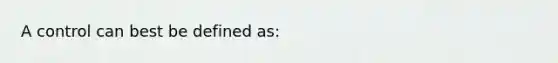 A control can best be defined as: