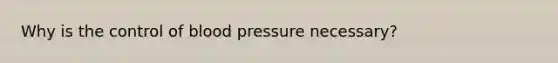 Why is the control of blood pressure necessary?