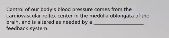 Control of our body's blood pressure comes from the cardiovascular reflex center in the medulla oblongata of the brain, and is altered as needed by a _____________________ feedback-system.