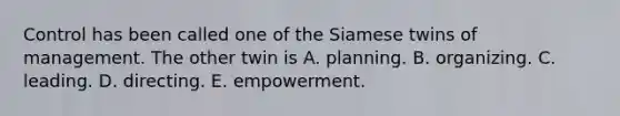 Control has been called one of the Siamese twins of management. The other twin is A. planning. B. organizing. C. leading. D. directing. E. empowerment.