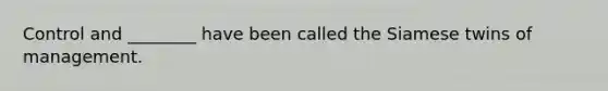 Control and ________ have been called the Siamese twins of management.