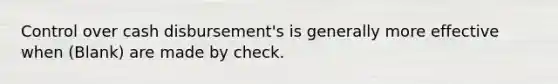 Control over cash disbursement's is generally more effective when (Blank) are made by check.