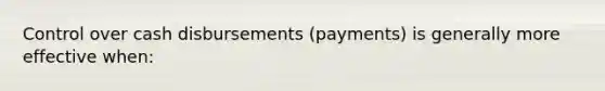 Control over cash disbursements (payments) is generally more effective when: