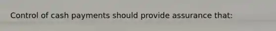 Control of cash payments should provide assurance that: