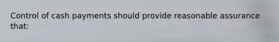 Control of cash payments should provide reasonable assurance that: