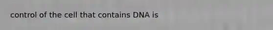 control of the cell that contains DNA is