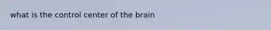 what is the control center of the brain