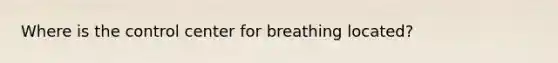 Where is the control center for breathing​ located?