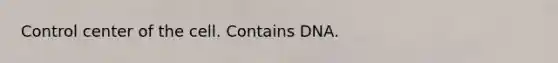 Control center of the cell. Contains DNA.