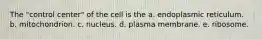 The "control center" of the cell is the a. endoplasmic reticulum. b. mitochondrion. c. nucleus. d. plasma membrane. e. ribosome.