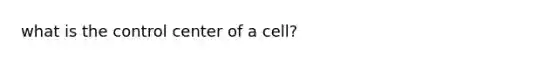 what is the control center of a cell?