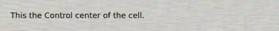 This the Control center of the cell.