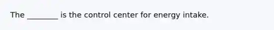 The ________ is the control center for energy intake.