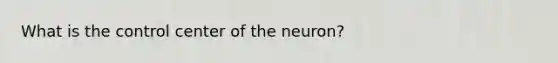 What is the control center of the neuron?