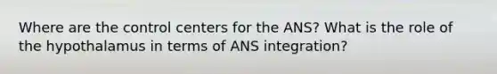 Where are the control centers for the ANS? What is the role of the hypothalamus in terms of ANS integration?