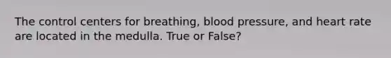 The control centers for breathing, blood pressure, and heart rate are located in the medulla. True or False?